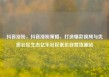 抖音涨粉，抖音涨粉策略，打造爆款视频与优质社区生态亿乐社区低价自营货源站