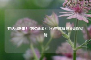 共话AI未来！中欧基金AI DAY带你解码AI无限可能