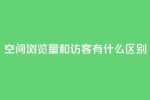 空间浏览量和访客有什么区别 - 了解空间浏览量和访客的不同之处~